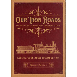 Our Iron Roads: Railroad History, Construction, and Administration - Illustrated Enlarged Special Edition