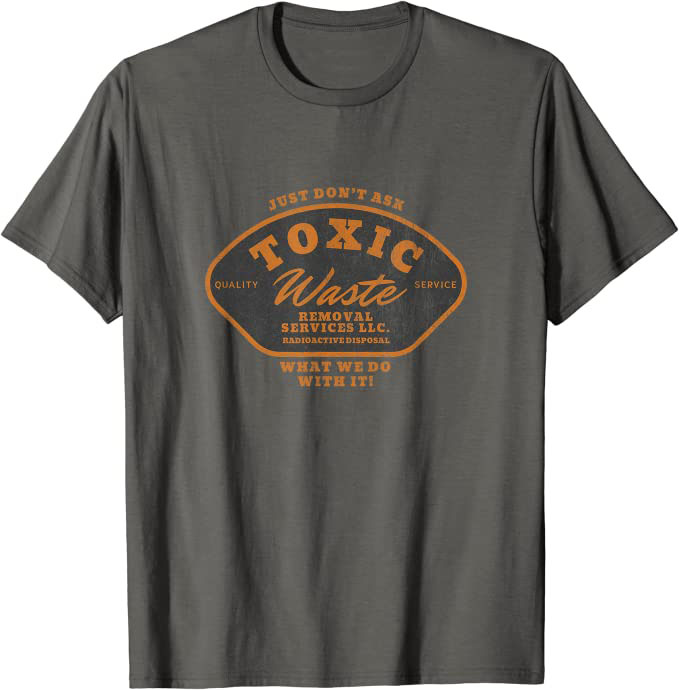 Toxic Waste Removal Services “Don’t Ask What We Do With It” T-Shirt Asphalt