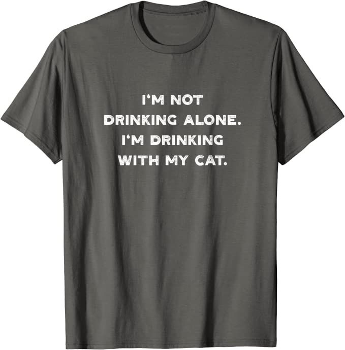 I’m Not Drinking Alone I’m Drinking with my Cat T-Shirt Asphalt