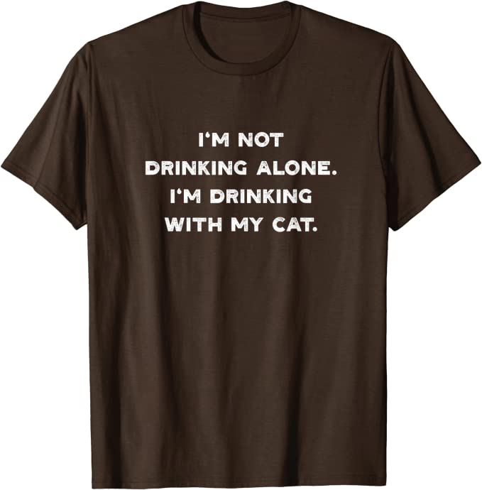 I’m Not Drinking Alone I’m Drinking with my Cat T-Shirt Brown