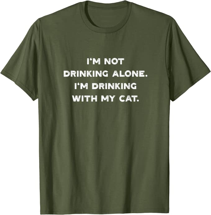 I’m Not Drinking Alone I’m Drinking with my Cat T-Shirt Olive