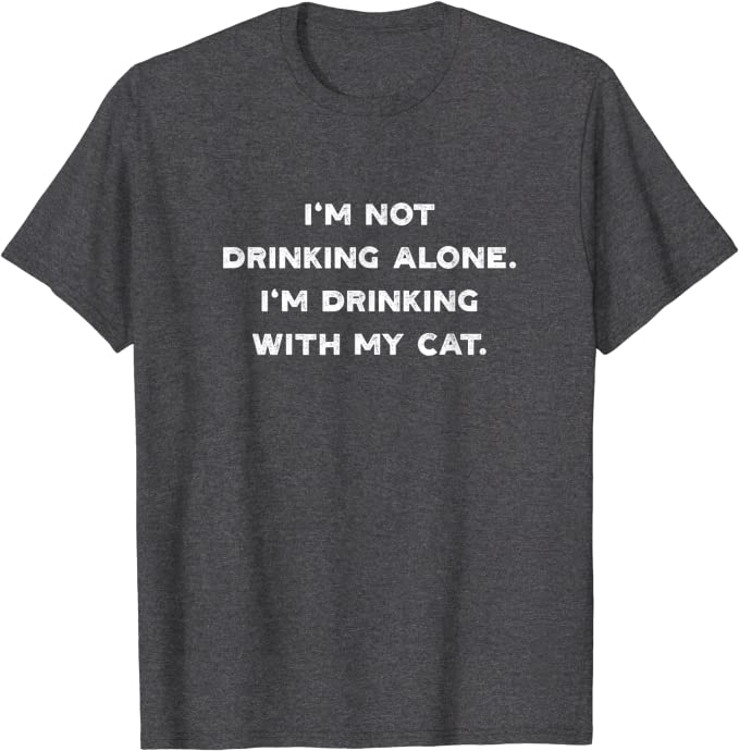 I’m Not Drinking Alone I’m Drinking with my Cat T-Shirt Dark Heather