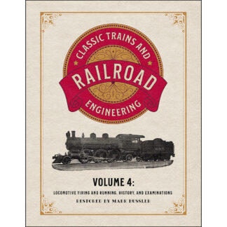 Classic Trains and Railroad Engineering Volume 4: Locomotive Firing and Running, History, and Examinations